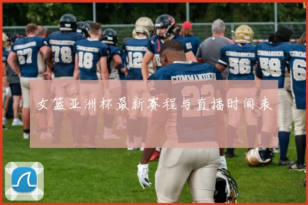 女篮亚洲杯最新赛程与直播时间表
