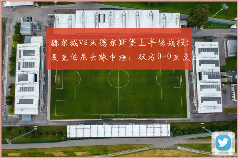 赫尔城vs米德尔斯堡上半场战报：麦克伯尼头球中框，双方0-0互交白卷