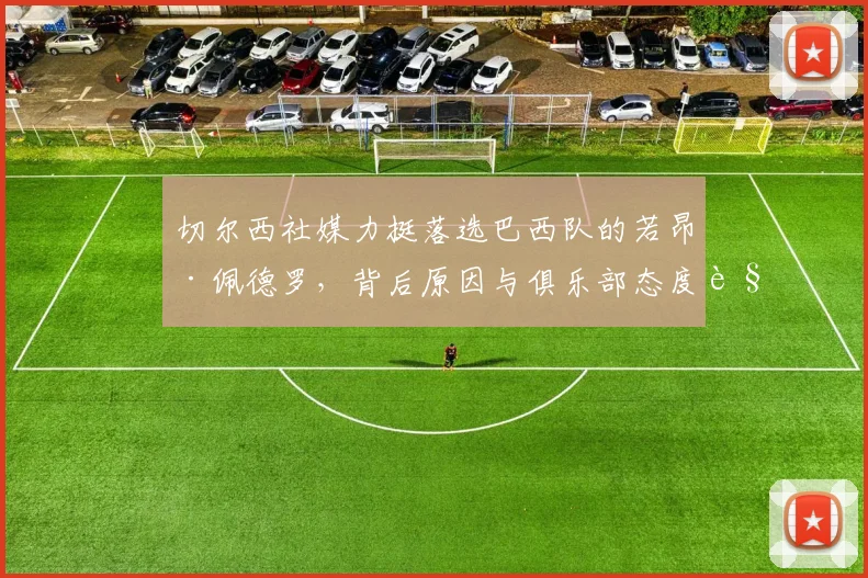 切尔西社媒力挺落选巴西队的若昂·佩德罗，背后原因与俱乐部态度解读