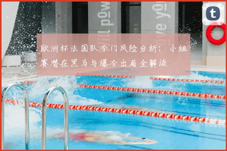 欧洲杯法国队冷门风险分析：小组赛潜在黑马与爆冷出局全解读