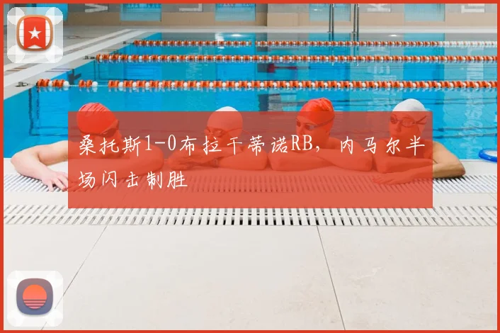 桑托斯1-0布拉干蒂诺RB，内马尔半场闪击制胜
