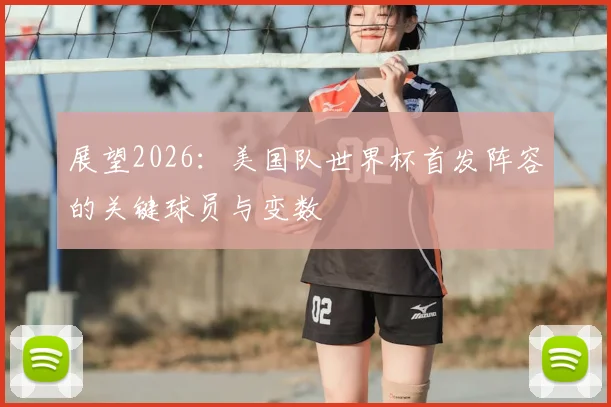 展望2026：美国队世界杯首发阵容的关键球员与变数