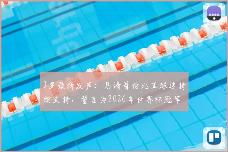J罗最新发声：恳请哥伦比亚球迷持续支持，誓言为2026年世界杯冠军全力拼搏