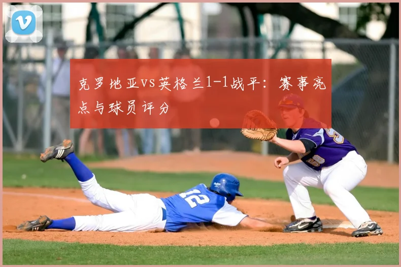 克罗地亚vs英格兰1-1战平：赛事亮点与球员评分