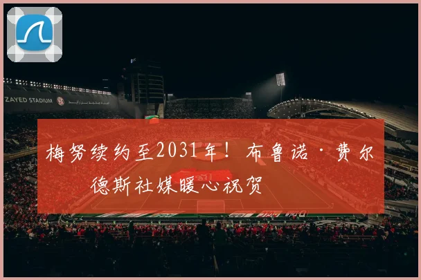 梅努续约至2031年！布鲁诺·费尔南德斯社媒暖心祝贺