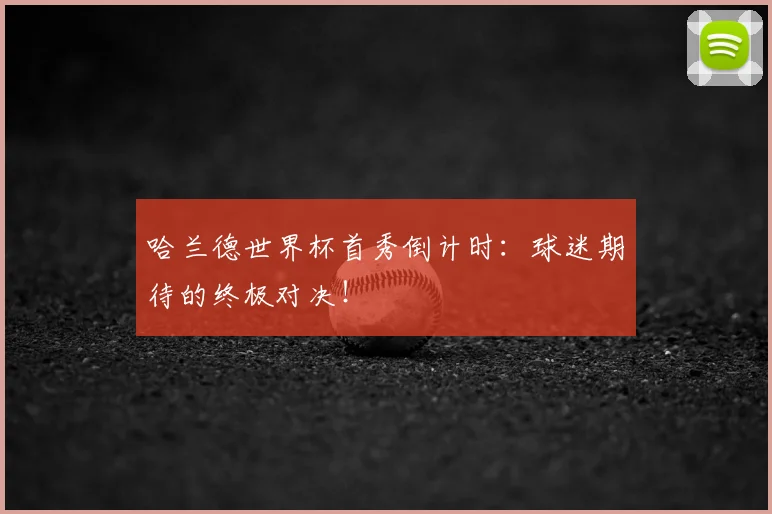 哈兰德世界杯首秀倒计时：球迷期待的终极对决！