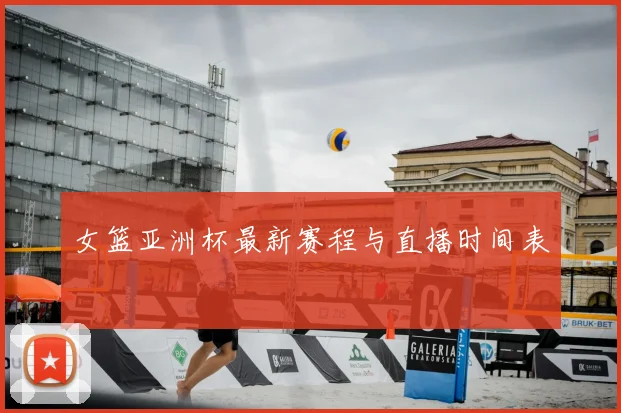 女篮亚洲杯最新赛程与直播时间表